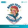 Born Free But Now Im Expensive Funny Fourth Of July Png High Resolution