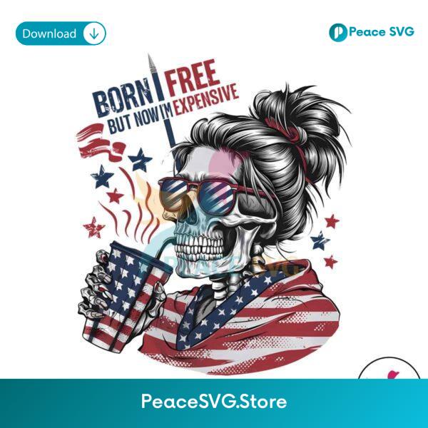 Born Free But Now Im Expensive Patriotic Skull Png For Printing