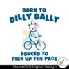 Born To Dilly Dally Forced To Pick Up The Pace Svg Clipart