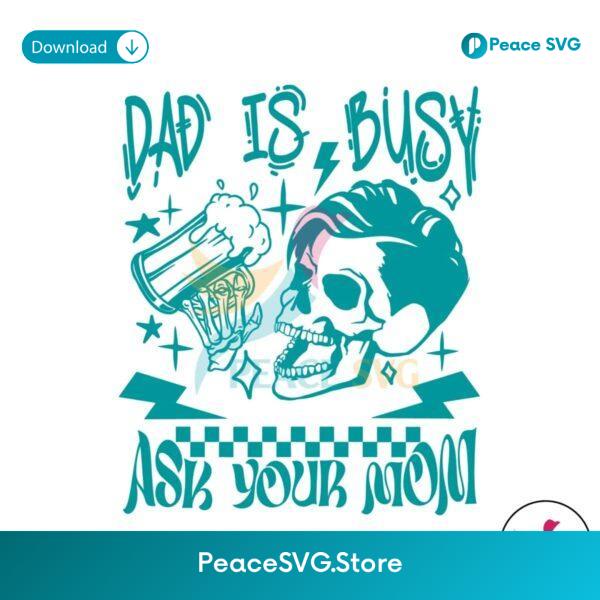 Dad Is Busy Ask Your Mom Svg Digital Download