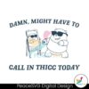 Damn Might Have To Call In Thicc Today Svg Digital Download