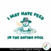 Free I May Have Peed In The Dating Pool Svg Files For Cricut