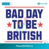 Funny 4th Of July Bad Day To Be British Svg Clipart
