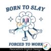 Funny Cartoon Born To Slay Forced To Work Svg Instant Download
