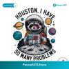 Funny Raccoon Houston I Have So Many Problems Png For Printing
