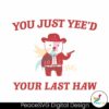 Funny You Just Yeed Your Last Haw Svg For Vinyl Cutting