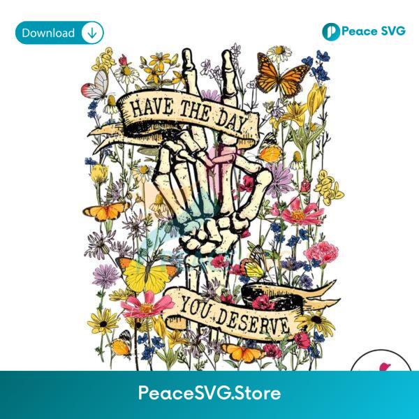 Have The Day You Deserve Floral Skeleton Png Digital Download