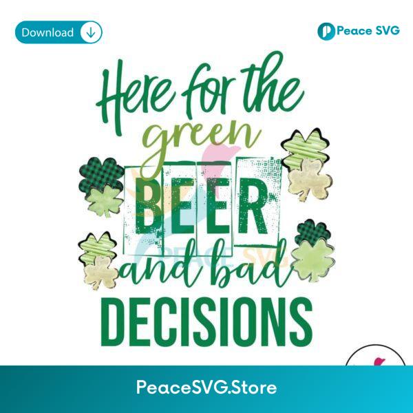 Here For The Green Beer And Bad Decisions Png Printable File