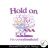 Hold On Im Overstimulated Flower Meme Svg Printable Design