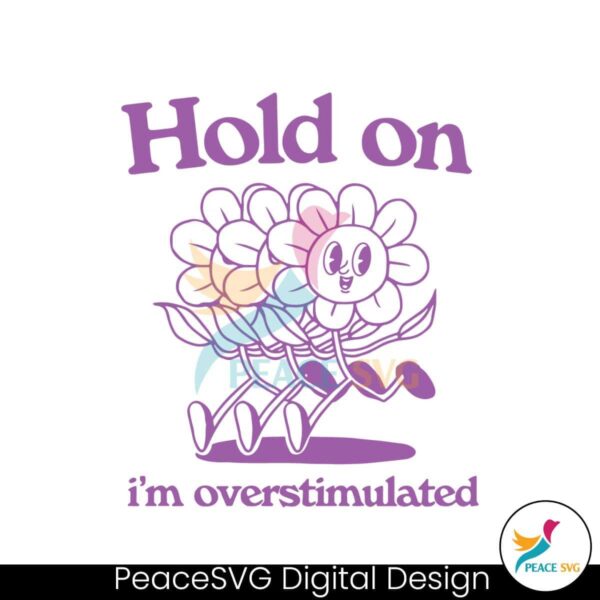 Hold On Im Overstimulated Flower Meme Svg Printable Design