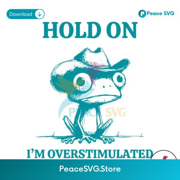 Hold On Im Overstimulated Frog Mental Health Svg Files For Cricut