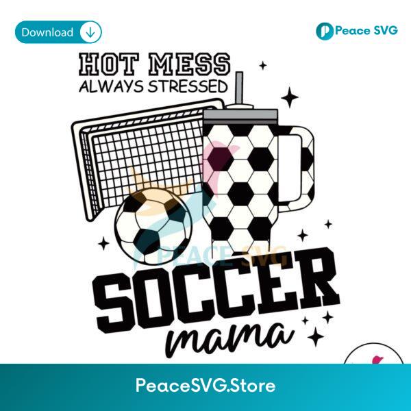 Hot Mess Always Stressed Soccer Mama Svg Cut File