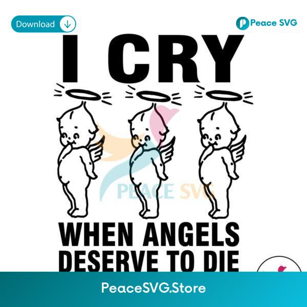 I Cry When Angels Deserve To Die Svg Digital Download