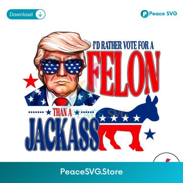 I D Rather Vote For A Felon Than A Jackass Svg Printable Design