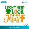 I Don T Need Luck I Have Got Jesus Svg Files For Cricut