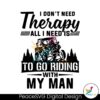 I Don T Need Therapy All I Need Is To Go Riding With My Man Svg Cut File