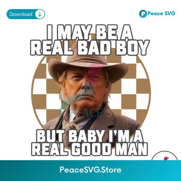 I May Be A Bad Boy But Baby Im Real Good Man Png For Printing