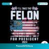 I Will Take The Felon For President 2024 Usa Flag Svg Vector File