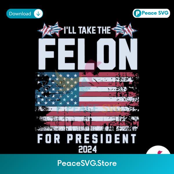 I Will Take The Felon For President 2024 Usa Flag Svg Vector File