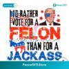 Id Rather Vote For A Felon Than For A Jackass Png Digital Download