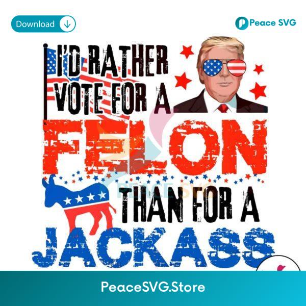 Id Rather Vote For A Felon Than For A Jackass Png Digital Download
