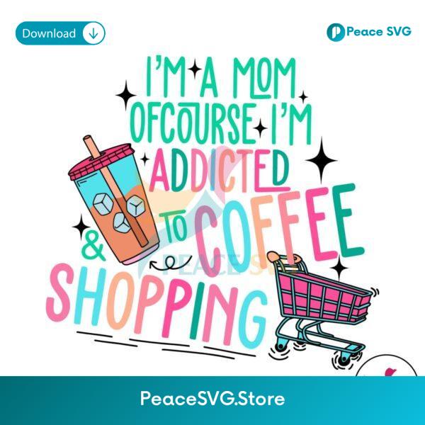 Im A Mom Of Course Im Addicted To Coffee Svg Files For Cricut