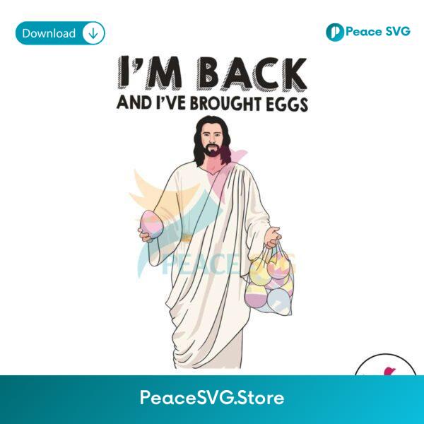 Im Back And I Have Brought Eggs Jesus Easter Svg Files For Cricut