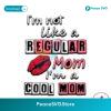 Im Not Like A Regular Mom Im A Cool Mom Svg Cricut Ready File