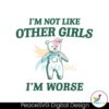 Im Not Like Other Girls Im Worse Svg Layered File