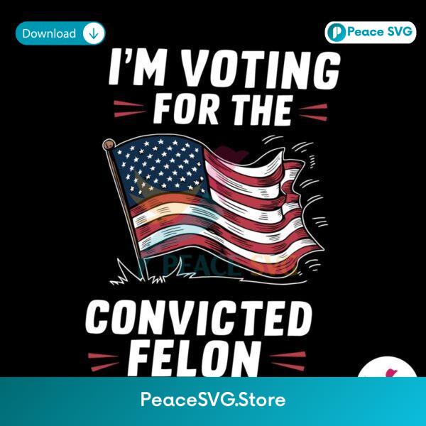Im Voting For The Convicted Felon Usa Flag Svg Layered File
