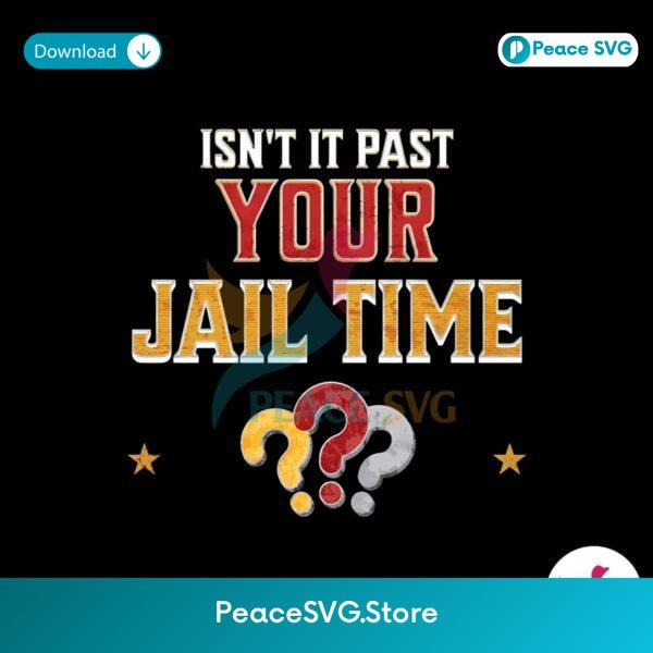 Isnt It Past Your Jail Time Funny Political Quote Png High Resolution