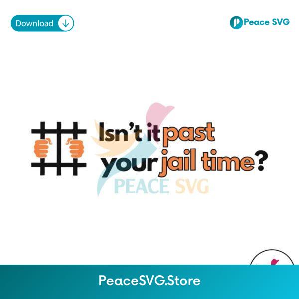 Isnt It Past Your Jail Time Funny Political Svg Cut File