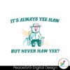 It Always Yee Haw But Never Haw Yee Meme Svg Clipart