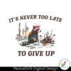 It Never Too Late To Give Up Svg Instant Download
