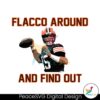 Joe Flacco Around And Find Out Cleveland Browns Player Svg Vector File