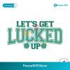 Let Get Lucked Up Clover St Patricks Day Svg For Silhouette