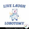 Live Laugh Lobotomy Meme Svg Layered File