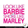 Look Like Barbie Smoke Like Marley Svg Cricut Ready File