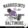 Married Into This But Go Baltimore Svg Instant Download