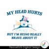 My Head Hurts But Im Being Really Brave Svg Vector File
