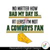 No Matter How Bad My Day Is At Least Im Not A Cowboys Fan Svg For Vinyl Cutting