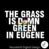 Oregon Ducks The Grass Is Damn Green In Eugene Svg Clipart