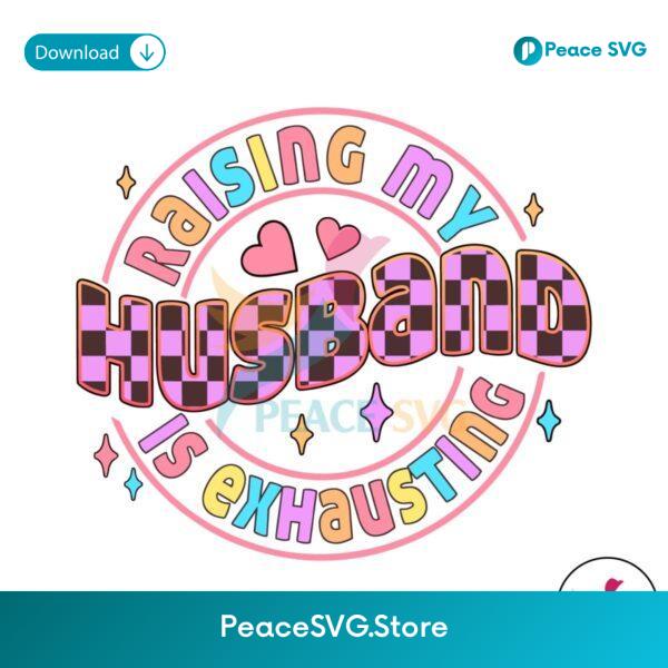 Raising My Husband Is Exhausting Mom Life Svg Cricut Ready File
