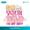 Retro Go Ask Your Dad Im Off Duty Png Digital Download