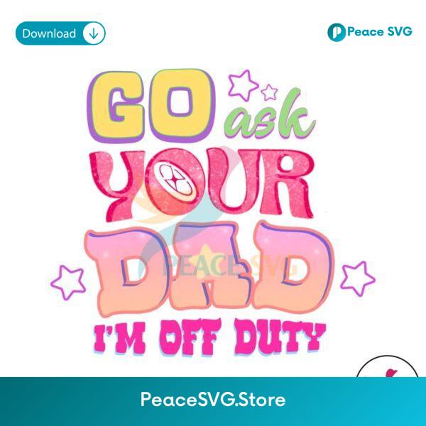 Retro Go Ask Your Dad Im Off Duty Png Digital Download