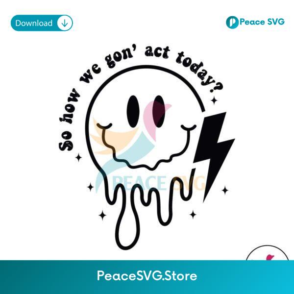Retro Sarcastic So How We Gon Act Today Svg For Vinyl Cutting