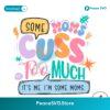 Some Moms Cuss Too Much It Me Svg Digital Download