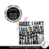 Sorry I Cant I Have To Feed My Sourdough Starter Svg For Vinyl Cutting