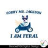 Sorry Ms Jackon I Am Feral Svg Digital Download
