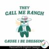 They Call Me Ranch Cause I Be Dressing Svg Cut File